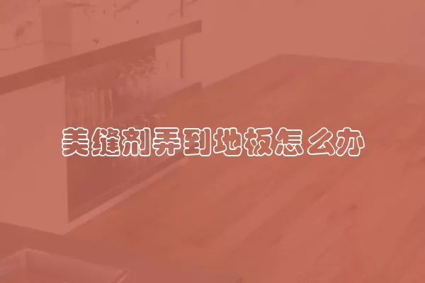 美缝剂弄到地板怎么办