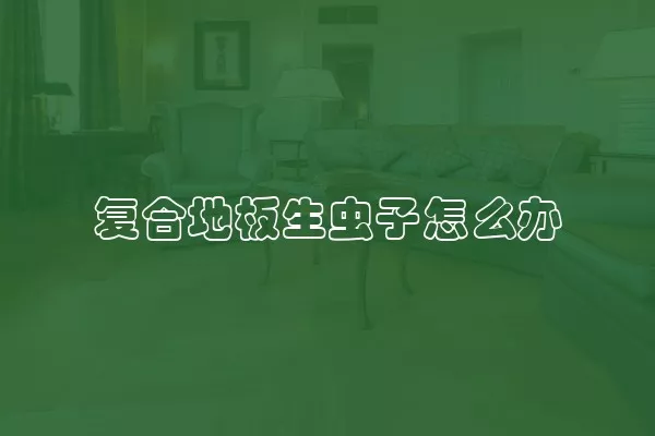 复合地板生虫子怎么办