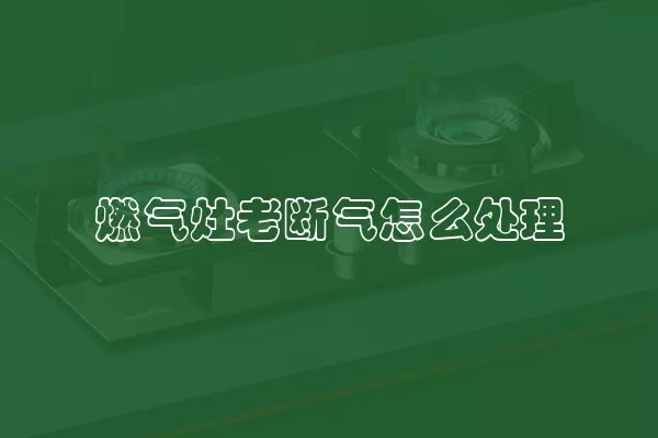 燃气灶老断气怎么处理