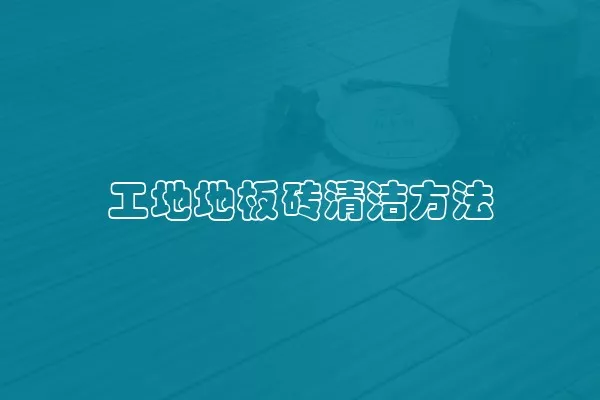 工地地板砖清洁方法