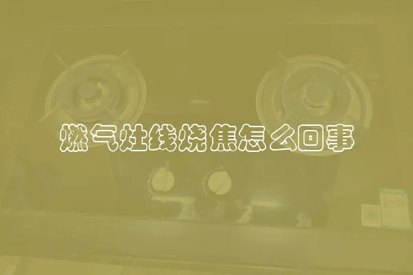 燃气灶线烧焦怎么回事
