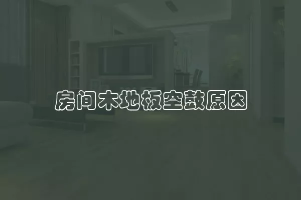 房间木地板空鼓原因