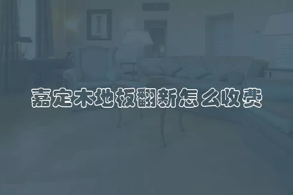 嘉定木地板翻新怎么收费