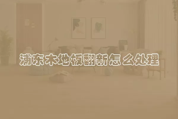 浦东木地板翻新怎么处理