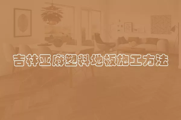 吉林亚麻塑料地板施工方法