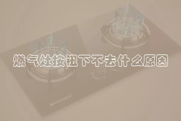 燃气灶按钮下不去什么原因