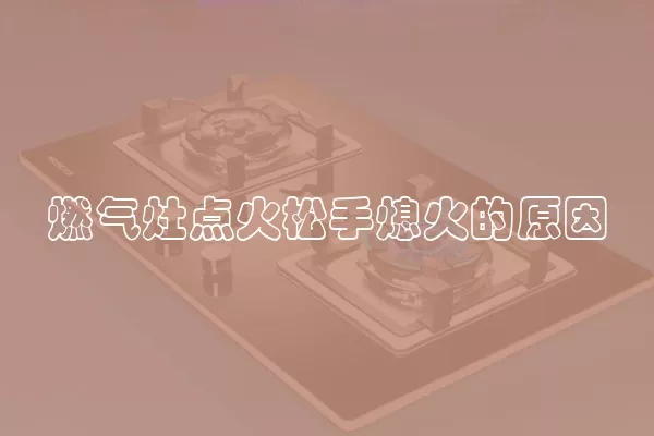 燃气灶点火松手熄火的原因