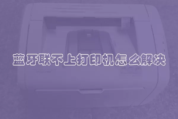 蓝牙联不上打印机怎么解决