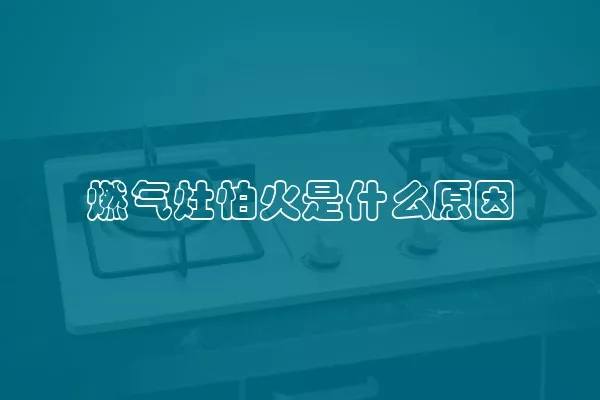 燃气灶怕火是什么原因