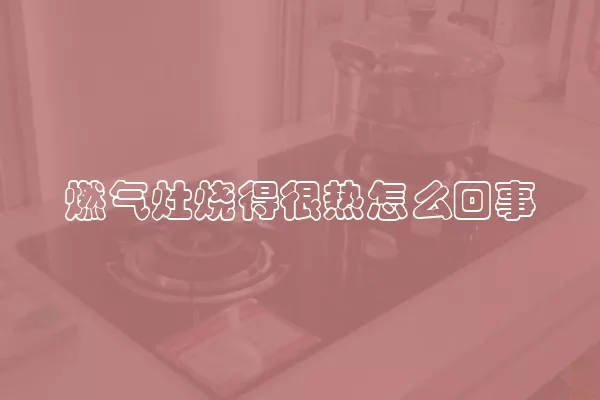 燃气灶烧得很热怎么回事