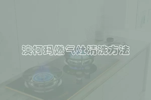 澳柯玛燃气灶清洗方法
