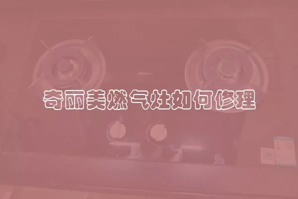 奇丽美燃气灶如何修理