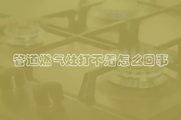 管道燃气灶打不着怎么回事