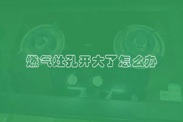 燃气灶孔开大了怎么办