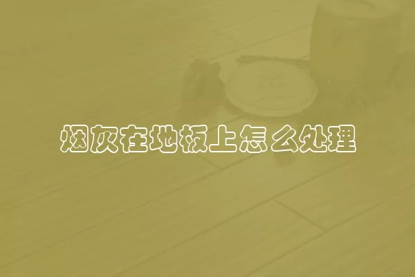 烟灰在地板上怎么处理