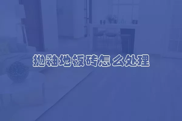 抛釉地板砖怎么处理