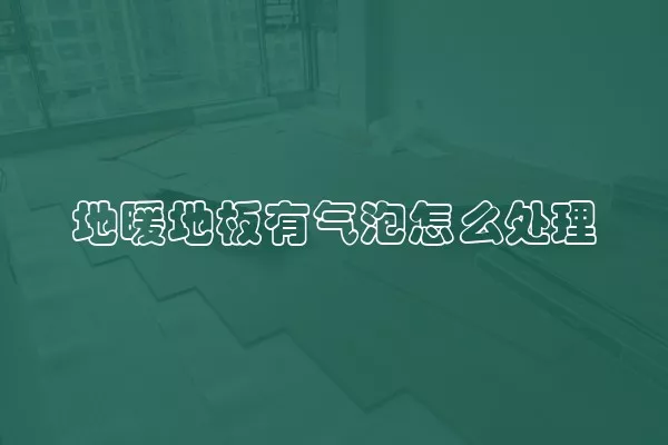 地暖地板有气泡怎么处理