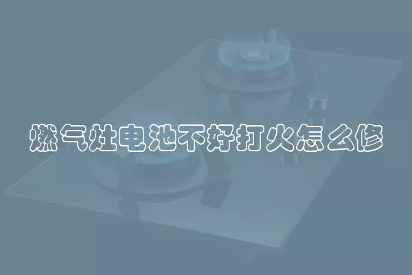 燃气灶电池不好打火怎么修