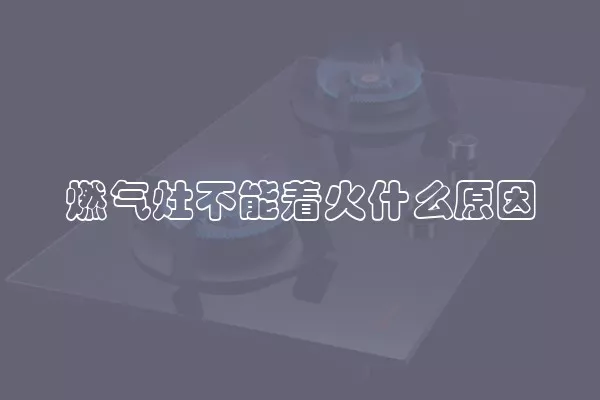 燃气灶不能着火什么原因