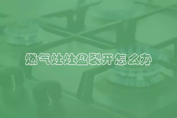 燃气灶灶盘裂开怎么办