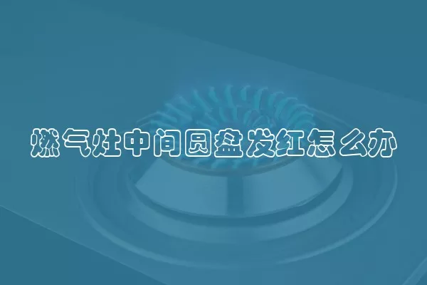 燃气灶中间圆盘发红怎么办