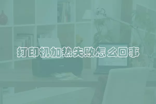 打印机加热失败怎么回事