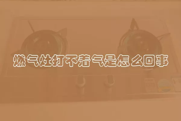 燃气灶打不着气是怎么回事