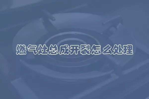 燃气灶总成开裂怎么处理