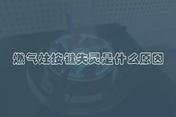 燃气灶按键失灵是什么原因