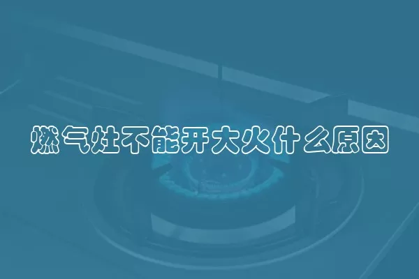 燃气灶不能开大火什么原因