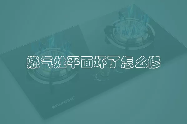 燃气灶平面坏了怎么修