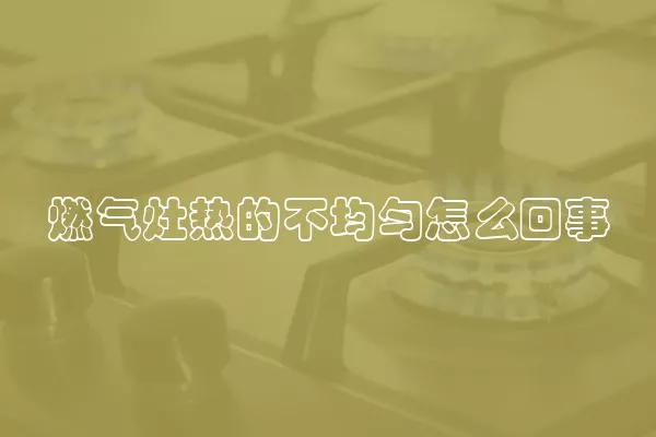 燃气灶热的不均匀怎么回事