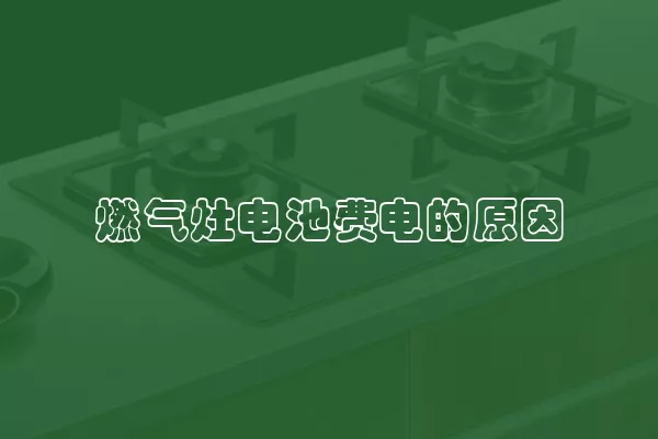 燃气灶电池费电的原因