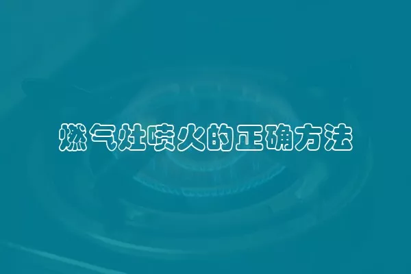 燃气灶喷火的正确方法