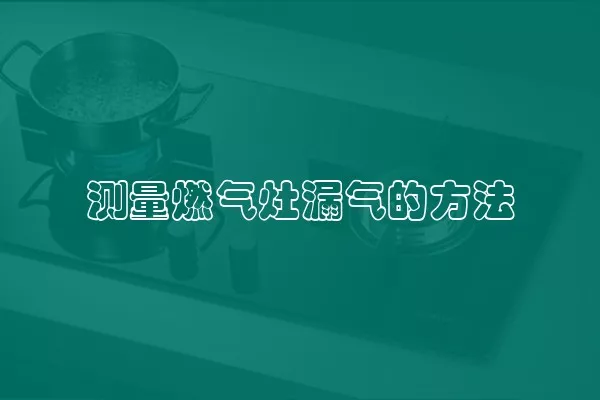 测量燃气灶漏气的方法