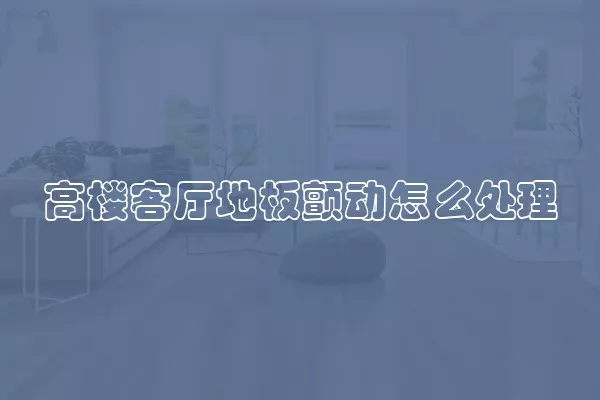 高楼客厅地板颤动怎么处理