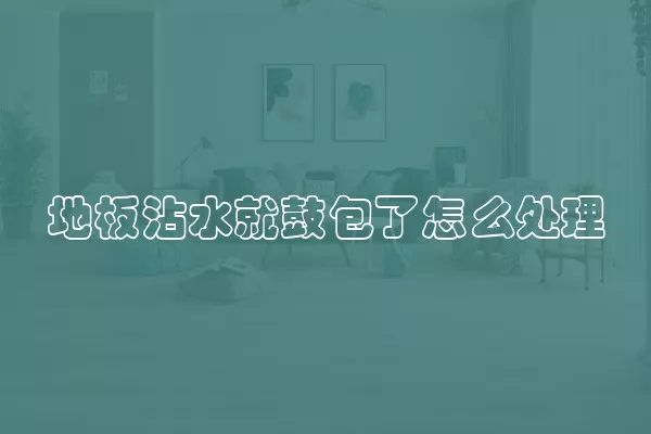 地板沾水就鼓包了怎么处理