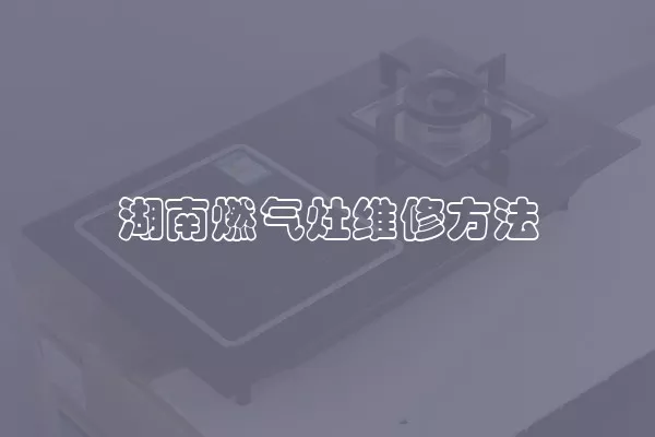 湖南燃气灶维修方法
