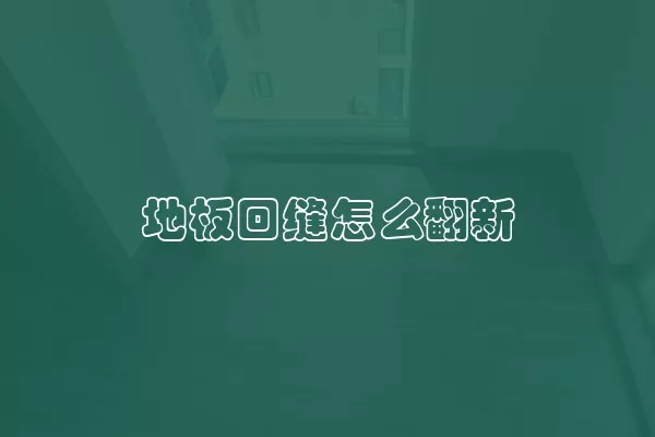 地板回缝怎么翻新