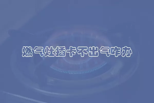 燃气灶插卡不出气咋办