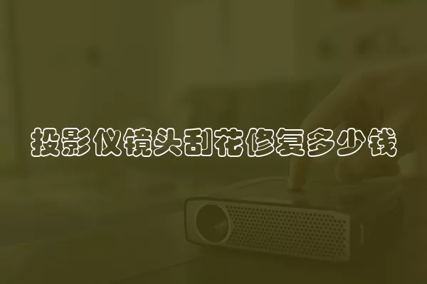 投影仪镜头刮花修复多少钱