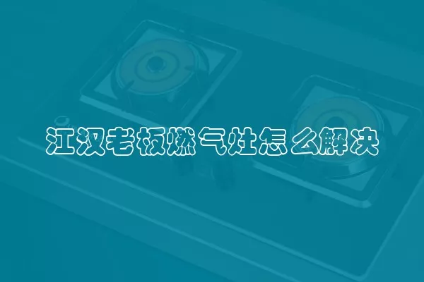 江汉老板燃气灶怎么解决