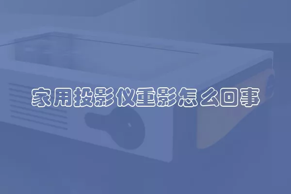 家用投影仪重影怎么回事