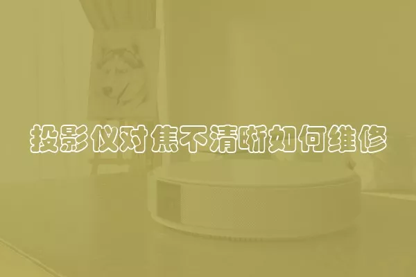 投影仪对焦不清晰如何维修