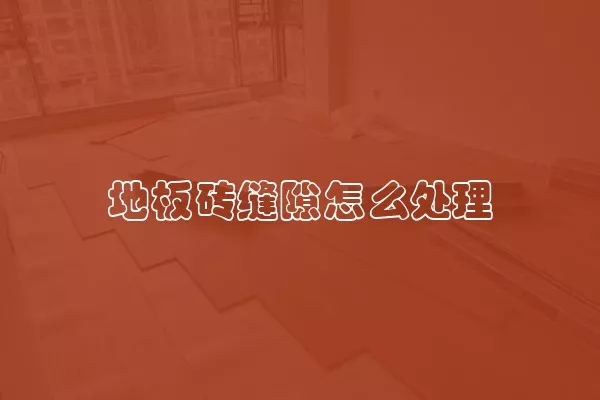 地板砖缝隙怎么处理