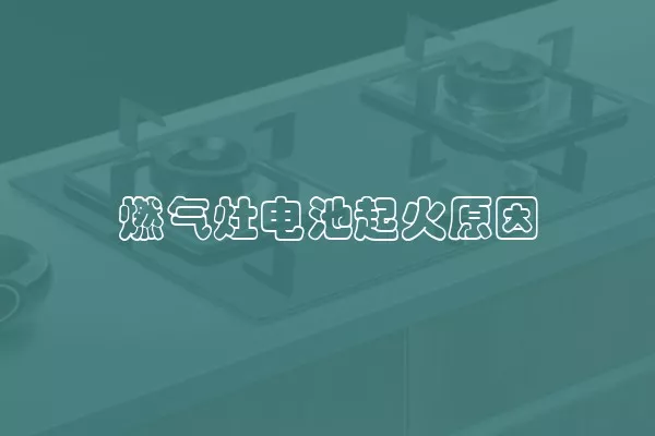 燃气灶电池起火原因