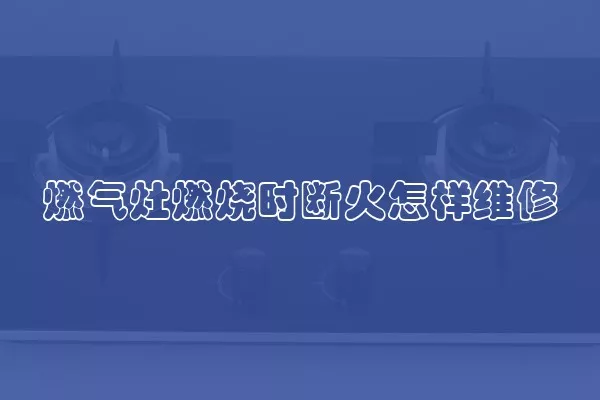 燃气灶燃烧时断火怎样维修