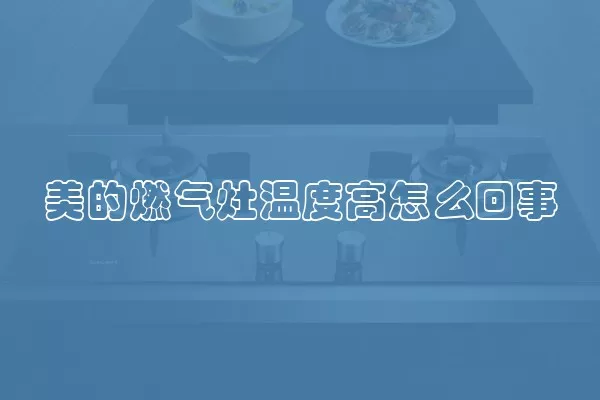 美的燃气灶温度高怎么回事