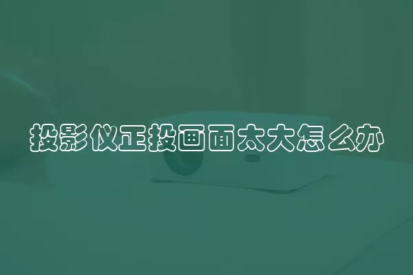投影仪正投画面太大怎么办
