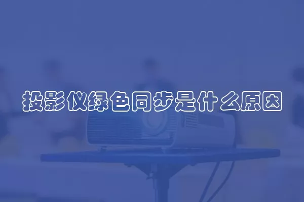 投影仪绿色同步是什么原因